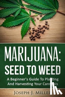 Miller, Joseph J. - Marijuana: Seed To Weed: A Beginner's Guide To Planting And Harvesting Your Cannabis