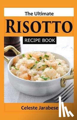 Jarabese, Celeste - The Ultimate RISOTTO RECIPE BOOK