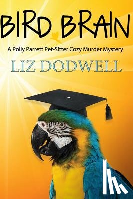 Dodwell, Liz - Bird Brain: A Polly Parrett Pet-Sitter Cozy Murder Mystery: Book 3
