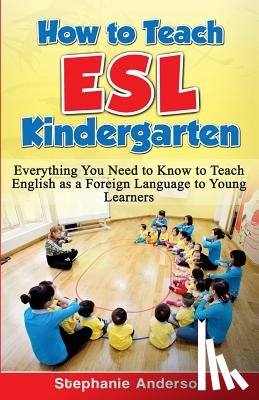Anderson, Stephanie - How to Teach ESL Kindergarten: Everything You Need to Know to Teach English as a Foreign Language to Young Learners