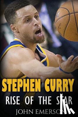 Emerson, John - Stephen Curry: Rise of the Star. The inspiring and interesting life story from a struggling young boy to become the legend. Life of S