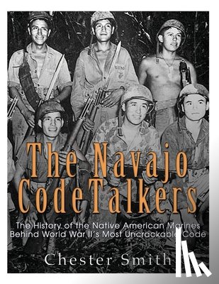 Smith, Chester - The Navajo Code Talkers: The History of the Native American Marines Behind World War II's Most Uncrackable Code