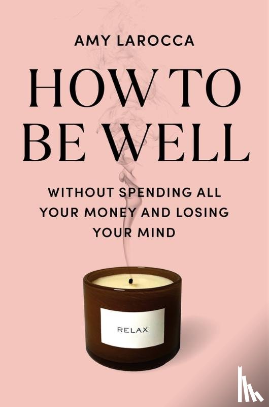 Larocca, Amy - How to Be Well: Navigating Our Self-Care Epidemic, One Dubious Cure at a Time