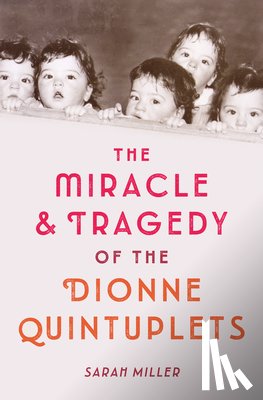 Miller, Sarah - The Miracle and Tragedy of the Dionne Quintuplets