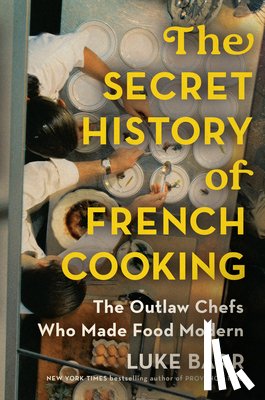 Barr, Luke - The Secret History of French Cooking: The Outlaw Chefs Who Made Food Modern