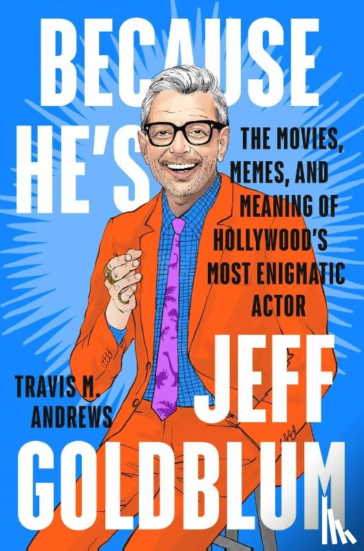 Andrews, Travis M. - Because He's Jeff Goldblum: The Movies, Memes, and Meaning of Hollywood's Most Enigmatic Actor