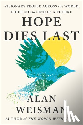 Weisman, Alan - Hope Dies Last: Visionary People Across the World, Fighting to Find Us a Future