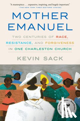 Sack, Kevin - Mother Emanuel: Two Centuries of Race, Resistance, and Forgiveness in One Charleston Church