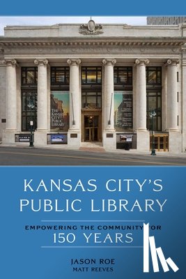 Roe, Jason, Reeves, Matt - Kansas City's Public Library: Empowering the Community for 150 Years