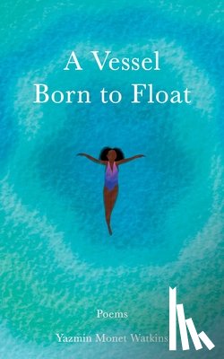 Watkins, Yazmin Monet Monet - A Vessel Born to Float: Poems
