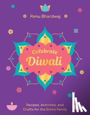 Bhardwaj, Renu - Celebrate Diwali: Recipes, Activities, and Crafts for the Entire Family