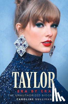 Sullivan, Caroline - Taylor Era by Era: The Unauthorized Biography