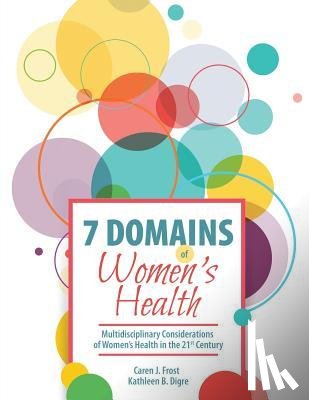 Frost, Caren Jean, Digre, Kathleen B - 7 Domains of Women's Health: Multidisciplinary Considerations of Women's Health in the 21st Century