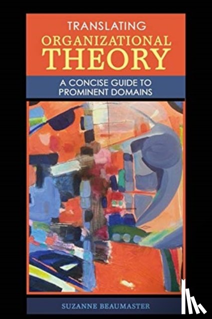 Beaumaster, Suzanne - Translating Organizational Theory: A Concise Guide to Prominent Domains