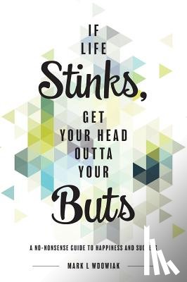 Wdowiak, Mark L - If Life Stinks, Get Your Head Outta Your Buts