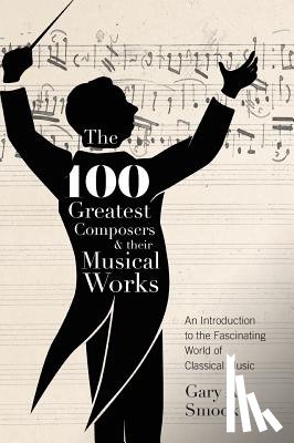 Smook, Gary a - The 100 Greatest Composers and Their Musical Works