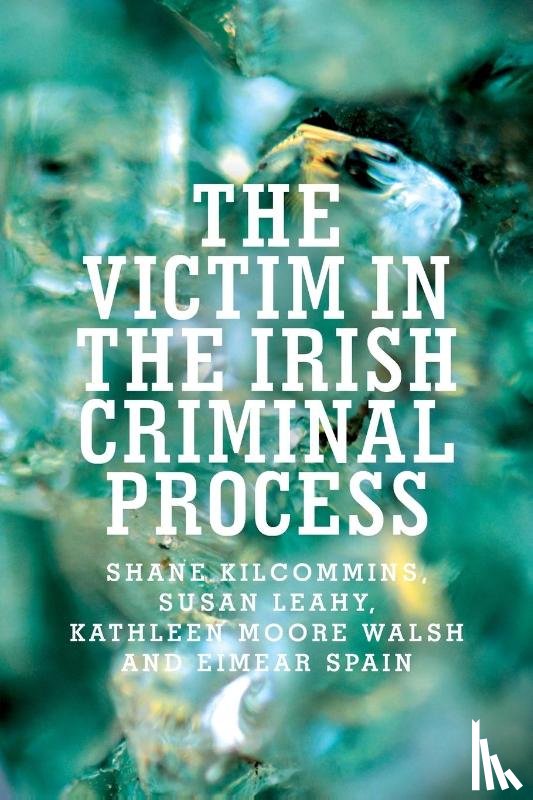 Kilcommins, Shane, Leahy, Susan, Walsh, Kathleen Moore, Spain, Eimear - The Victim in the Irish Criminal Process