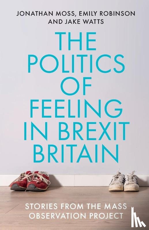 Moss, Jonathan, Robinson, Emily, Watts, Jake - The Politics of Feeling in Brexit Britain