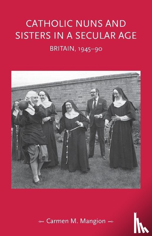 Mangion, Carmen M. - Catholic Nuns and Sisters in a Secular Age