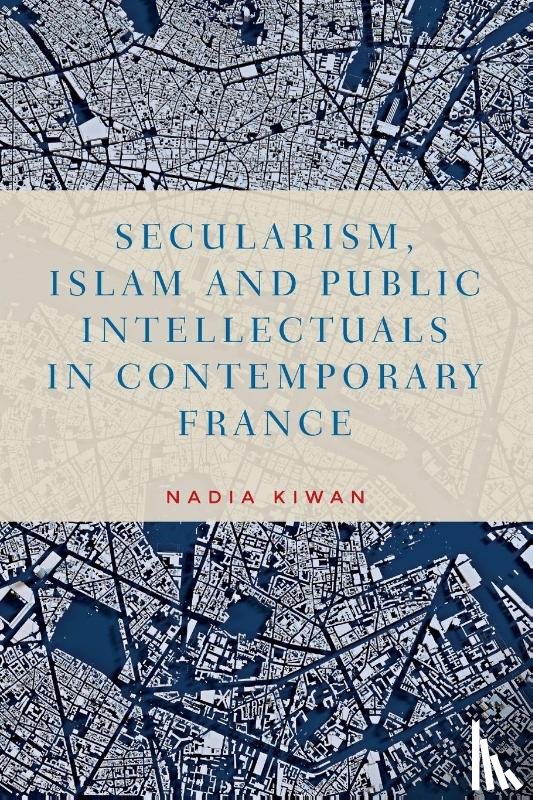 Kiwan, Nadia - Secularism, Islam and Public Intellectuals in Contemporary France