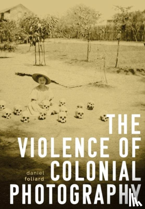 Foliard, Daniel - The Violence of Colonial Photography