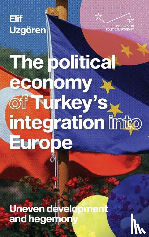 Uzgoren, Elif - The Political Economy of Turkey’s Integration into Europe