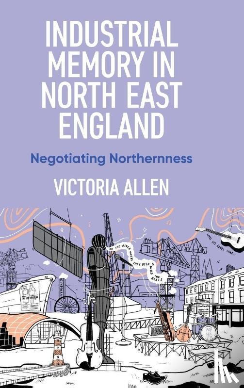 Allen, Victoria - Industrial Memory in North East England
