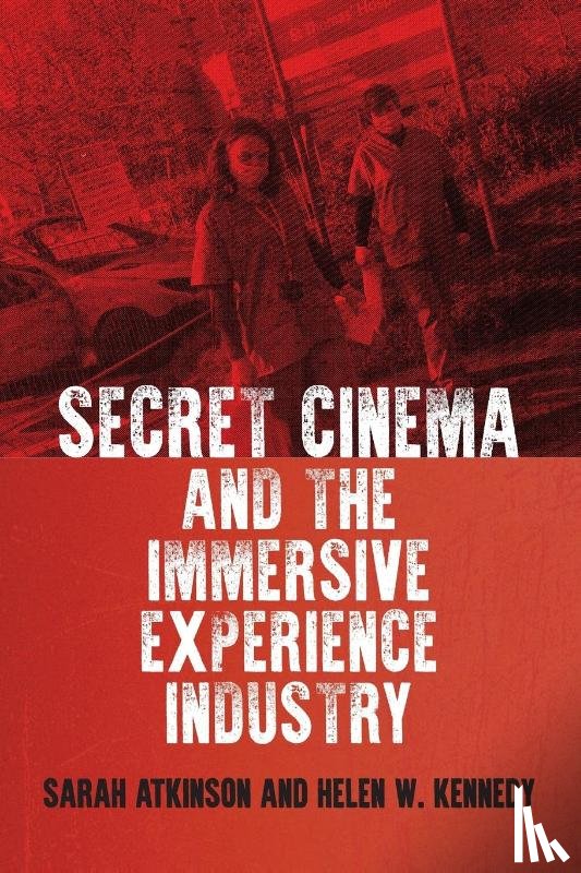Atkinson, Sarah, Kennedy, Helen W. - Secret Cinema and the Immersive Experience Industry