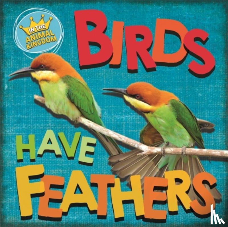 Ridley, Sarah - In the Animal Kingdom: Birds Have Feathers