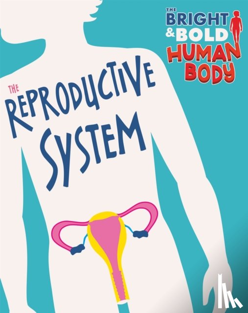 Newland, Sonya - The Bright and Bold Human Body: The Reproductive System