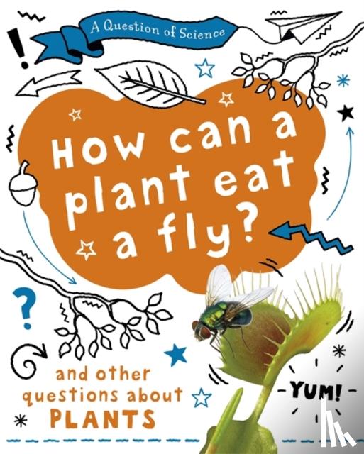 Claybourne, Anna - A Question of Science: How can a plant eat a fly? And other questions about plants
