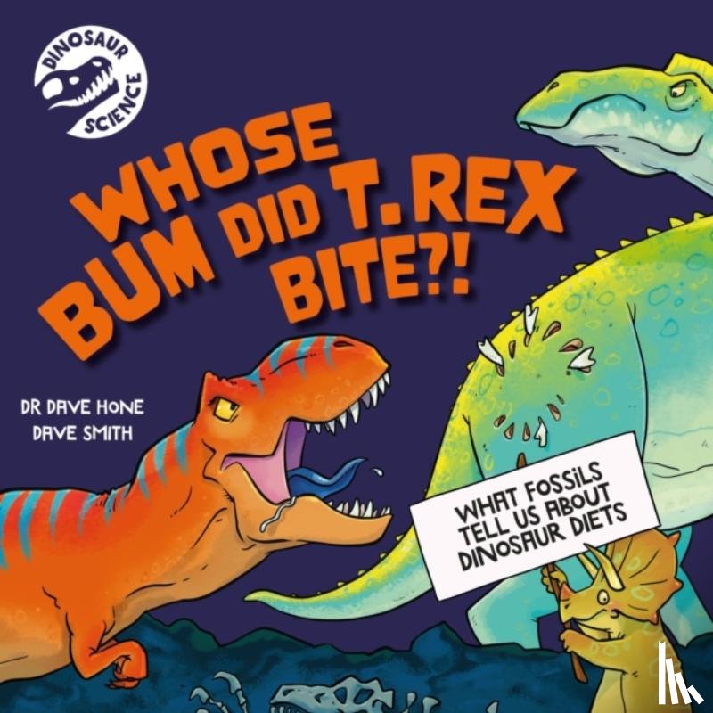Hone, Dr. Dave - Dinosaur Science: Whose Bum Did T. rex Bite?!