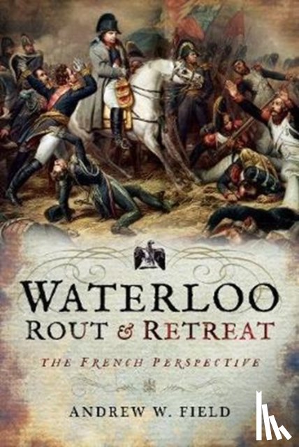 Field, Andrew W. - Waterloo: Rout and Retreat