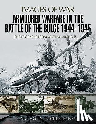 Tucker-Jones, Anthony - Armoured Warfare in the Battle of the Bulge 1944-1945