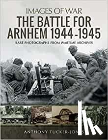 Tucker-Jones, Anthony - The Battle for Arnhem 1944-1945