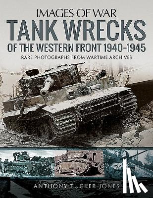 Tucker-Jones, Anthony - Tank Wrecks of the Western Front 1940-1945