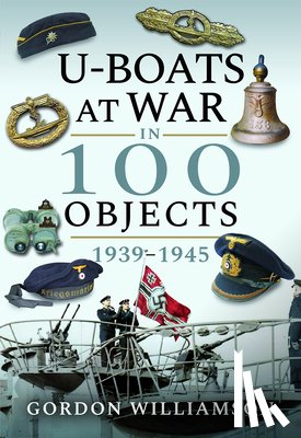 Williamson, Gordon - U-Boats at War in 100 Objects, 1939-1945