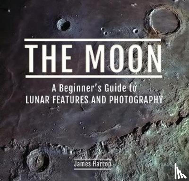 Harrop, James - The Moon: A Beginner's Guide to Lunar Features and Photography