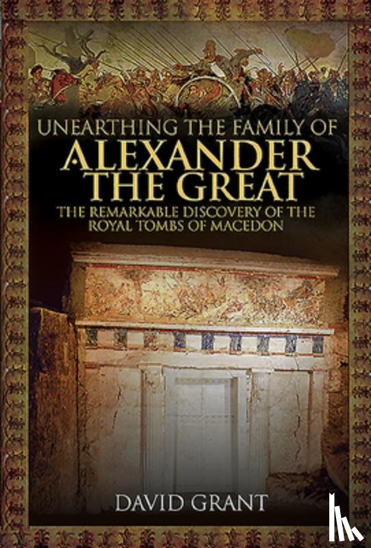 Grant, David - Unearthing the Family of Alexander the Great