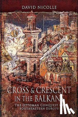 Nicolle, David - Cross & Crescent in the Balkans