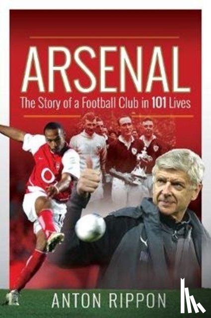 Rippon, Anton - Arsenal: The Story of a Football Club in 101 Lives