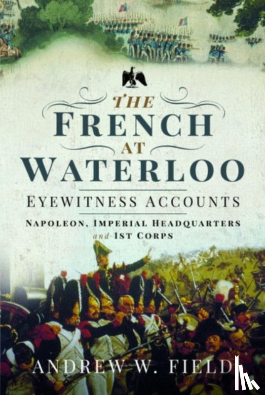 Field, Andrew W - The French at Waterloo: Eyewitness Accounts