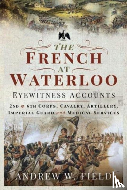 Field, Andrew W - The French at Waterloo: Eyewitness Accounts