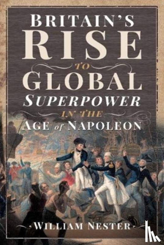 Nester, William - Britain's Rise to Global Superpower in the Age of Napoleon