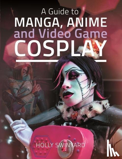 Swinyard, Holly - A Guide to Manga, Anime and Video Game Cosplay