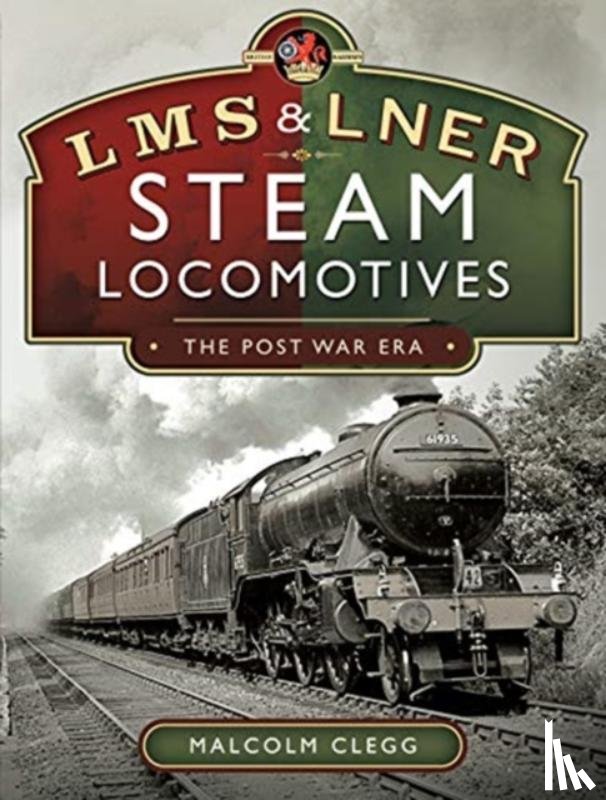Clegg, Malcolm - L M S & L N E R Steam Locomotives: The Post War Era