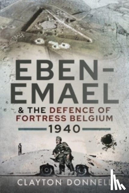 Donnell, Clayton - Eben-Emael and the Defence of Fortress Belgium, 1940