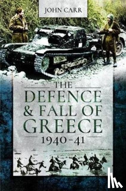 John Carr - The Defence and Fall of Greece, 1940-41