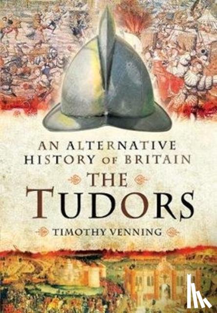 Timothy Venning - An Alternative History of Britain: The Tudors