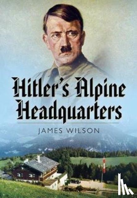 James Wilson - Hitler's Alpine Headquarters